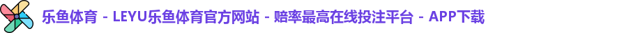 乐鱼体育 - LEYU乐鱼体育官方网站 - 赔率最高在线投注平台 - APP下载
